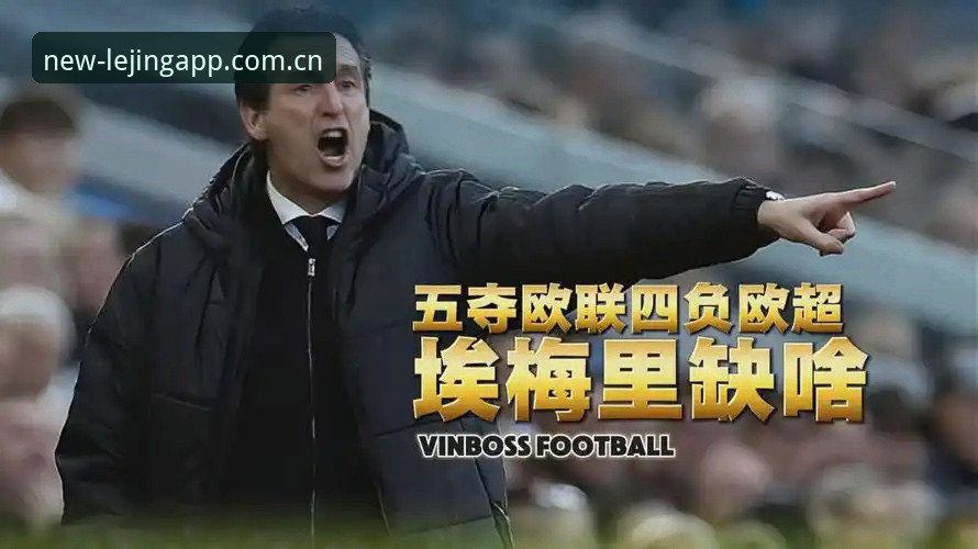 乐竞体育打不开 埃梅里五夺欧联杯背后:一套被反复验证的战术体系究竟强在哪里